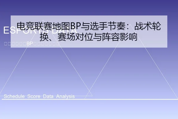 电竞联赛地图BP与选手节奏：战术轮换、赛场对位与阵容影响