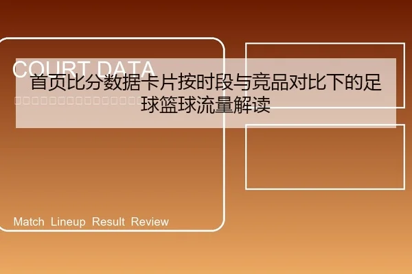首页比分数据卡片按时段与竞品对比下的足球篮球流量解读