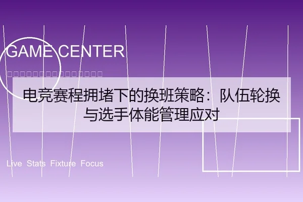 电竞赛程拥堵下的换班策略：队伍轮换与选手体能管理应对